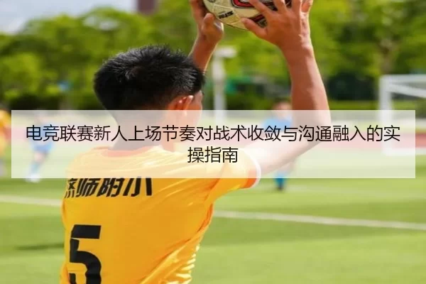 电竞联赛新人上场节奏对战术收敛与沟通融入的实操指南
